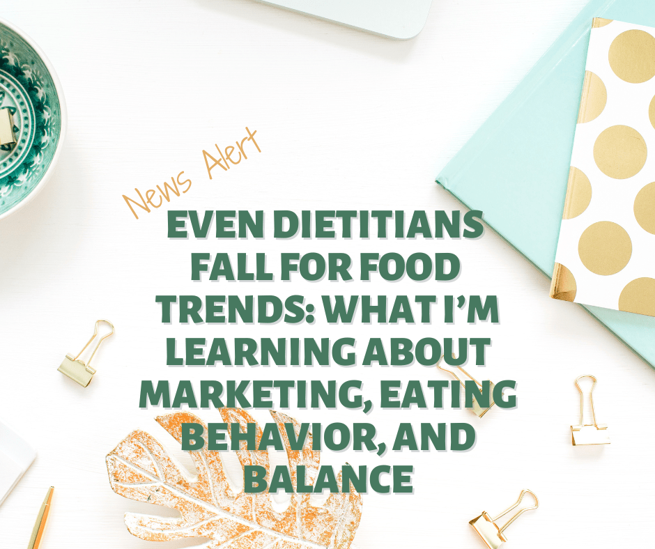 Even Dietitians Fall for Food Trends: What I’m Learning About Marketing, Eating Behavior, and Balance